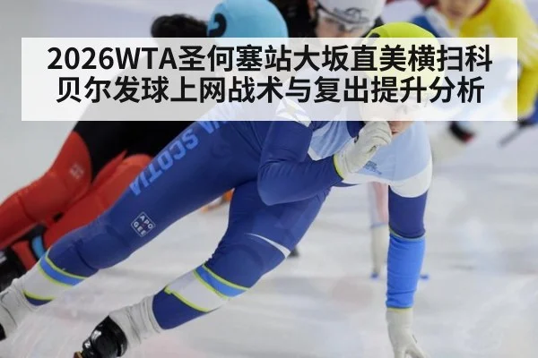 2026WTA圣何塞站大坂直美横扫科贝尔发球上网战术与复出提升分析