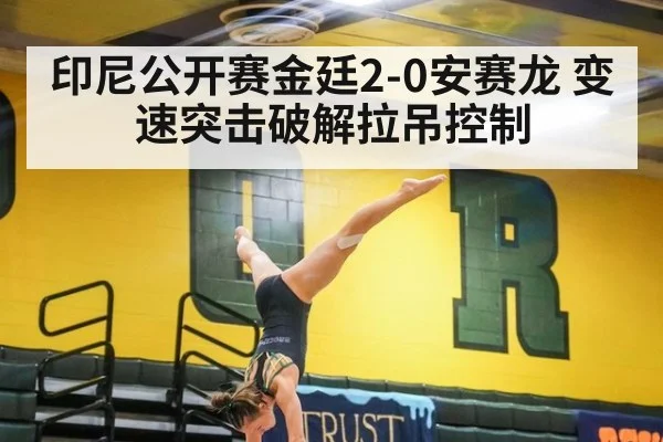 印尼公开赛金廷2-0安赛龙 变速突击破解拉吊控制