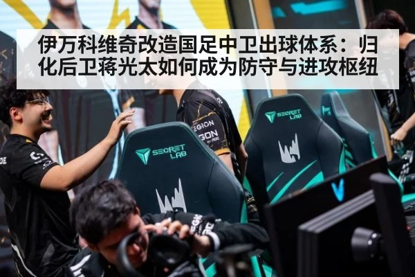 伊万科维奇改造国足中卫出球体系：归化后卫蒋光太如何成为防守与进攻枢纽