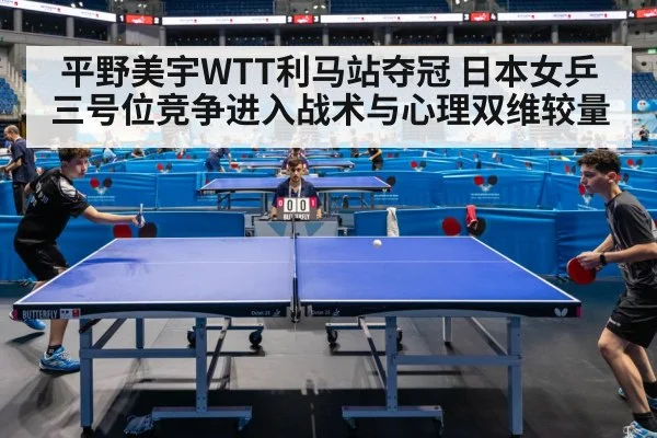 平野美宇WTT利马站夺冠 日本女乒三号位竞争进入战术与心理双维较量