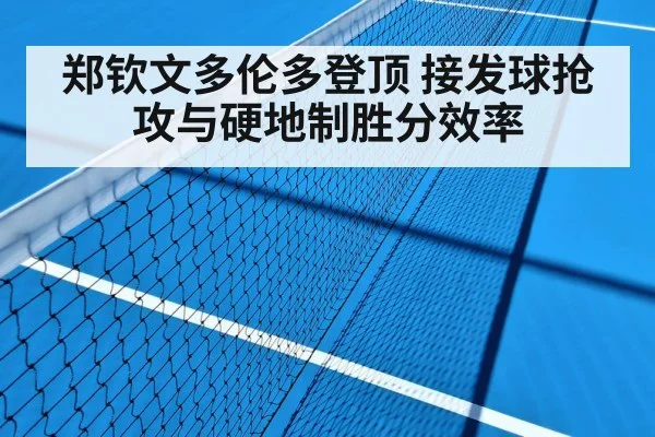 郑钦文多伦多登顶 接发球抢攻与硬地制胜分效率