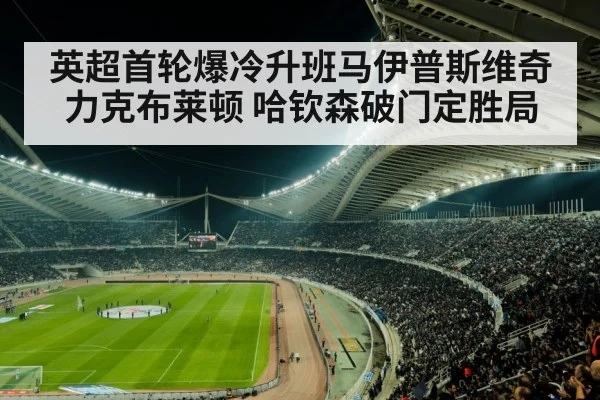 英超首轮爆冷升班马伊普斯维奇力克布莱顿 哈钦森破门定胜局