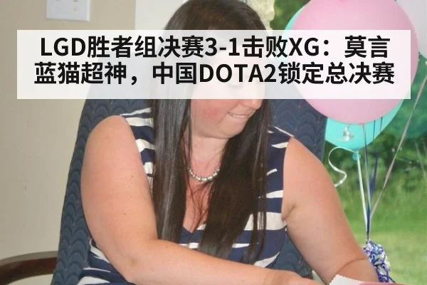 LGD胜者组决赛3-1击败XG：莫言蓝猫超神，中国DOTA2锁定总决赛