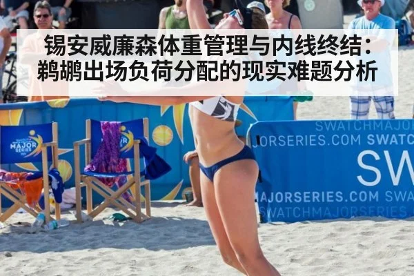 锡安威廉森体重管理与内线终结：鹈鹕出场负荷分配的现实难题分析