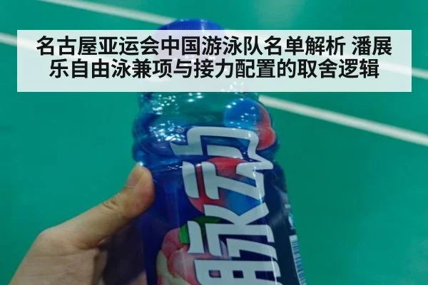 名古屋亚运会中国游泳队名单解析 潘展乐自由泳兼项与接力配置的取舍逻辑