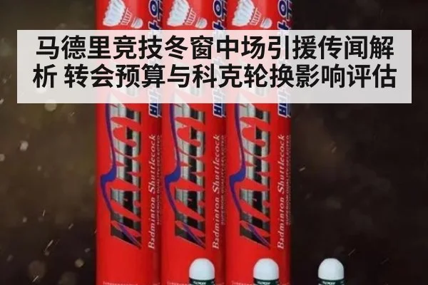 马德里竞技冬窗中场引援传闻解析 转会预算与科克轮换影响评估