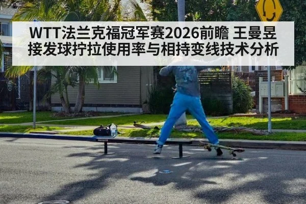 WTT法兰克福冠军赛2026前瞻 王曼昱接发球拧拉使用率与相持变线技术分析