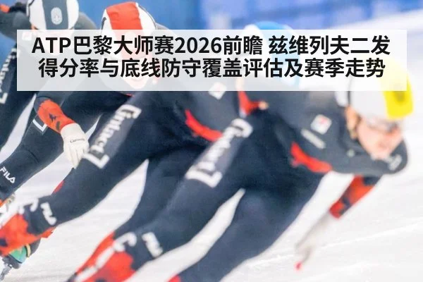 ATP巴黎大师赛2026前瞻 兹维列夫二发得分率与底线防守覆盖评估及赛季走势