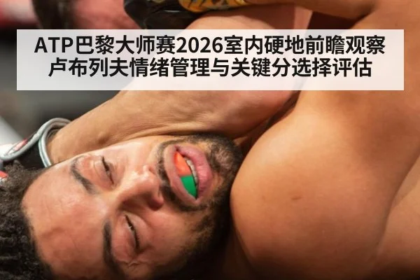 ATP巴黎大师赛2026室内硬地前瞻观察 卢布列夫情绪管理与关键分选择评估